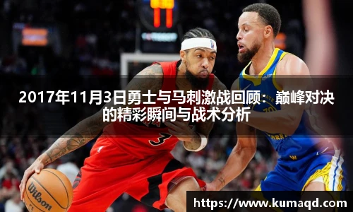 2017年11月3日勇士与马刺激战回顾：巅峰对决的精彩瞬间与战术分析