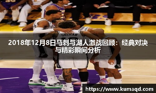 2018年12月8日马刺与湖人激战回顾：经典对决与精彩瞬间分析