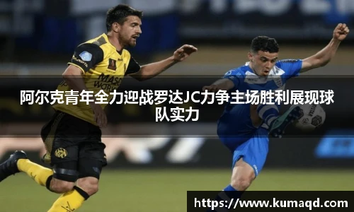 阿尔克青年全力迎战罗达JC力争主场胜利展现球队实力