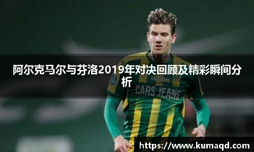 阿尔克马尔与芬洛2019年对决回顾及精彩瞬间分析