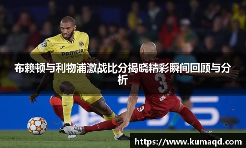 布赖顿与利物浦激战比分揭晓精彩瞬间回顾与分析
