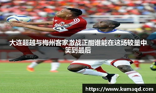 大连超越与梅州客家激战正酣谁能在这场较量中笑到最后