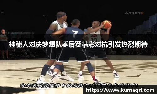 神秘人对决梦想队季后赛精彩对抗引发热烈期待