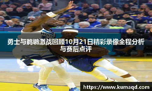 勇士与鹈鹕激战回顾10月21日精彩录像全程分析与赛后点评