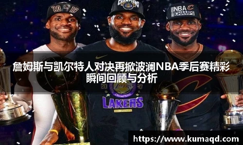 詹姆斯与凯尔特人对决再掀波澜NBA季后赛精彩瞬间回顾与分析